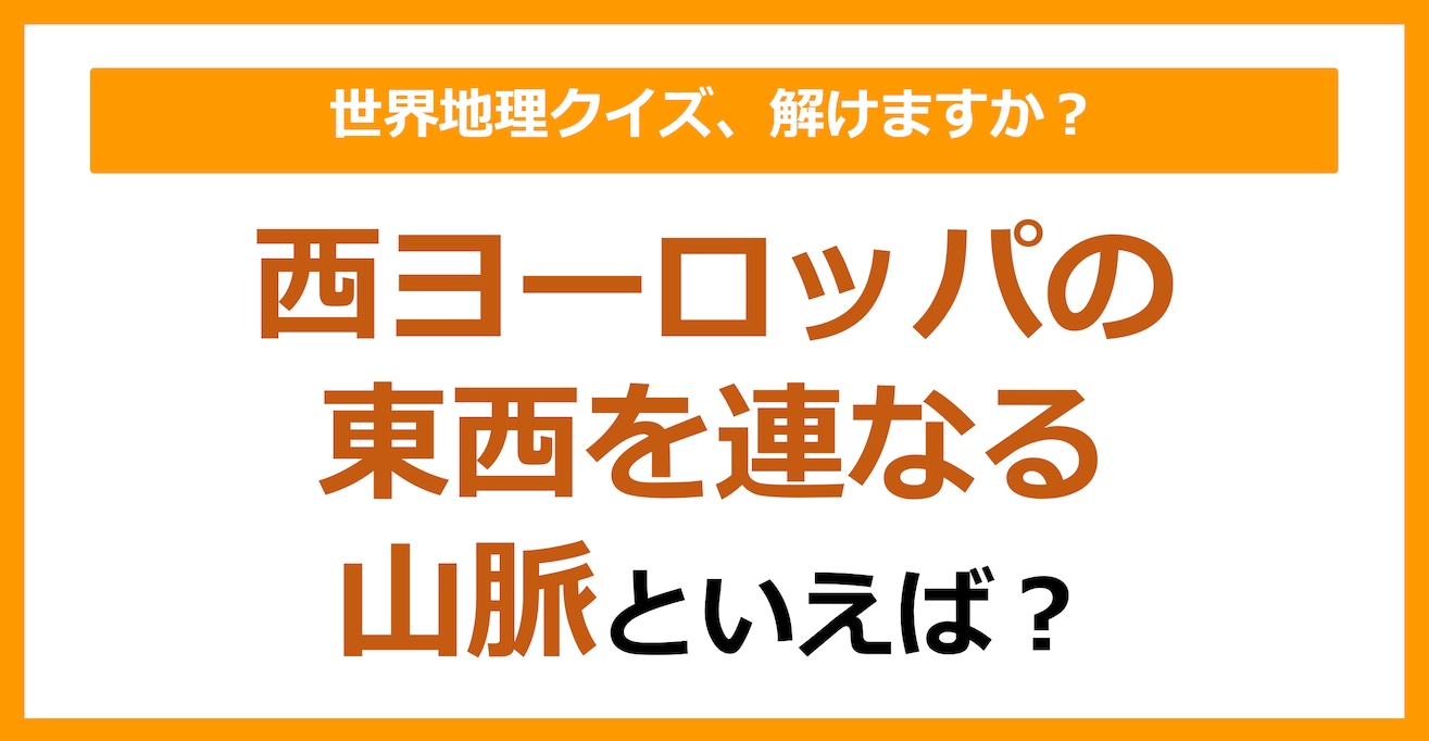 【世界地理】西ヨーロッパの東西を連なる山脈といえば？（第144問）