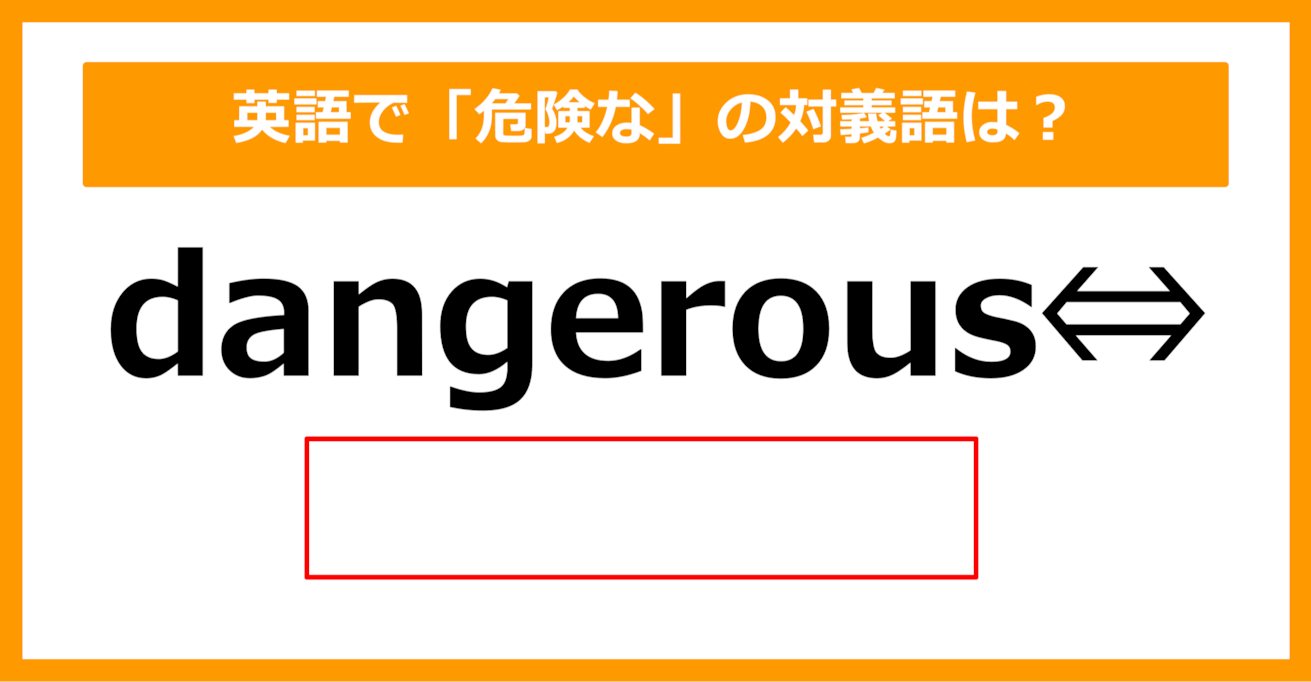 【対義語クイズ】「dangerous（危険な）」の対義語は何でしょう？（第242問）