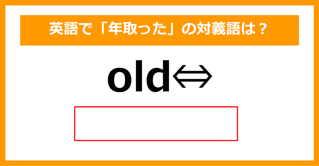 【対義語クイズ】「old（年取った）」の対義語は何でしょう？（第245問）