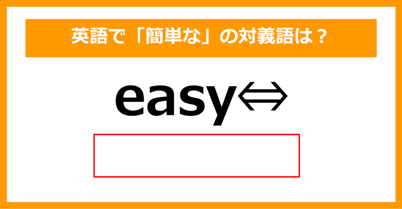 【対義語クイズ】「easy（簡単な）」の対義語は何でしょう？（第247問）