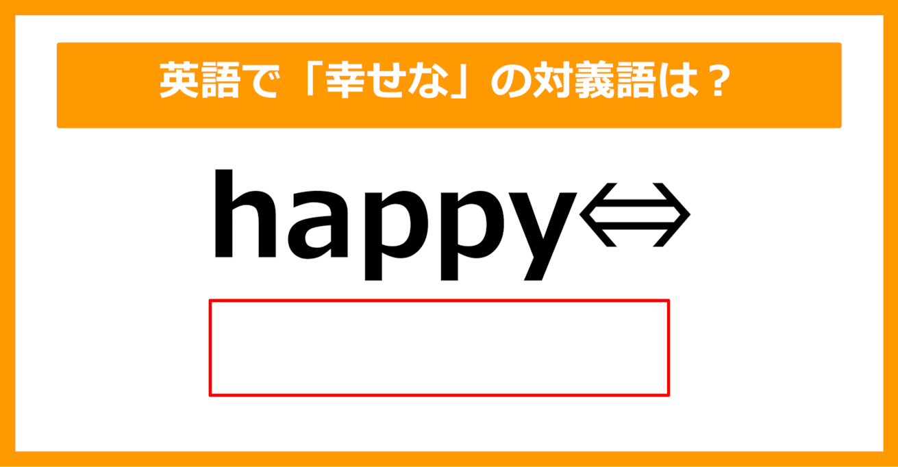 【対義語クイズ】「happy（幸せな）」の対義語は何でしょう？（第251問）