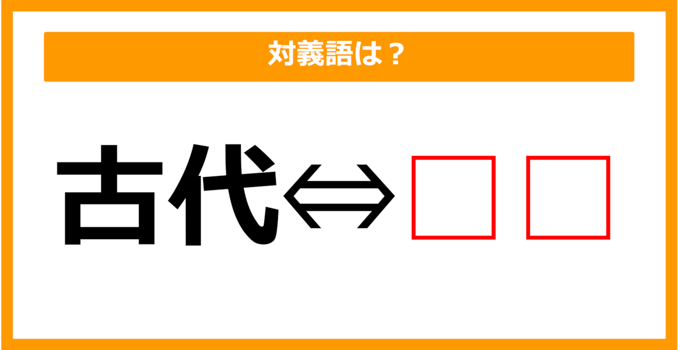 【対義語クイズ】「古代」の対義語は何でしょう？（第252問）