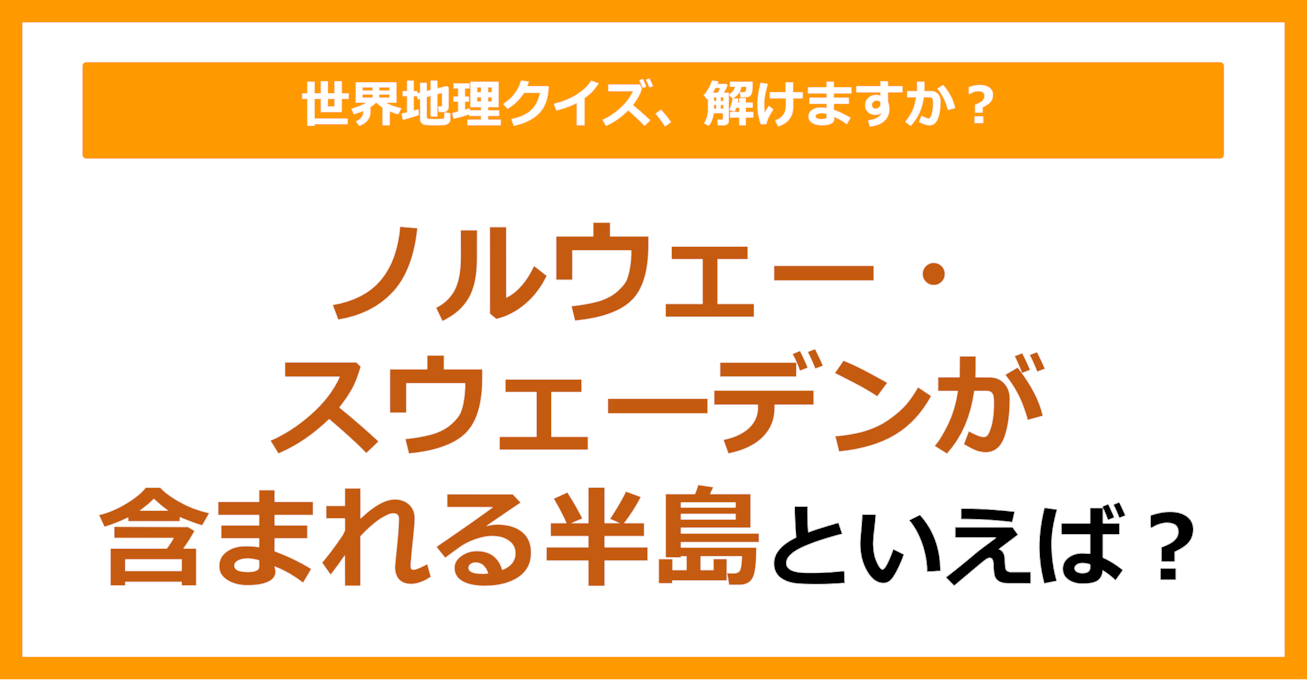 【世界地理】ノルウェー・スウェーデンが含まれる半島といえば？（第151問）