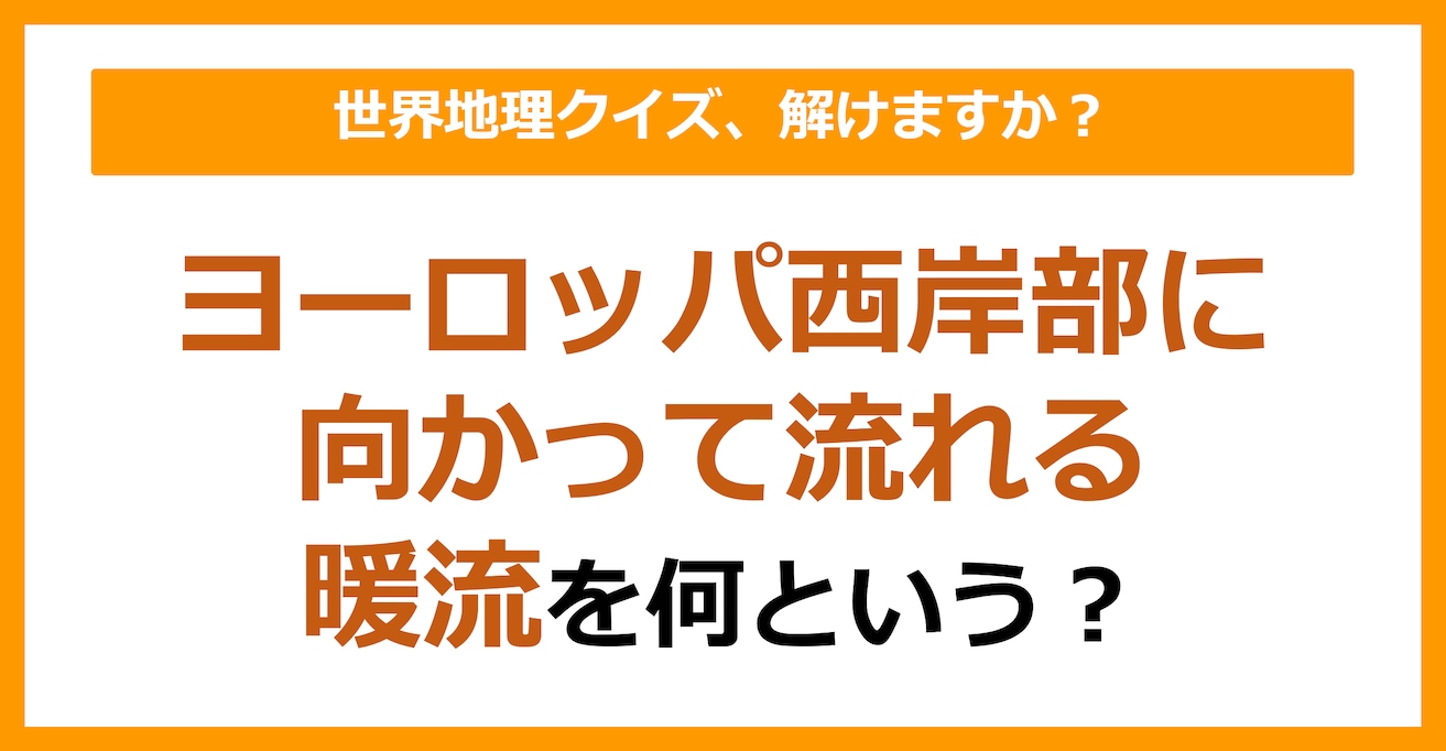 【世界地理】ヨーロッパ西岸部に向かって流れる暖流を何という？（第153問）