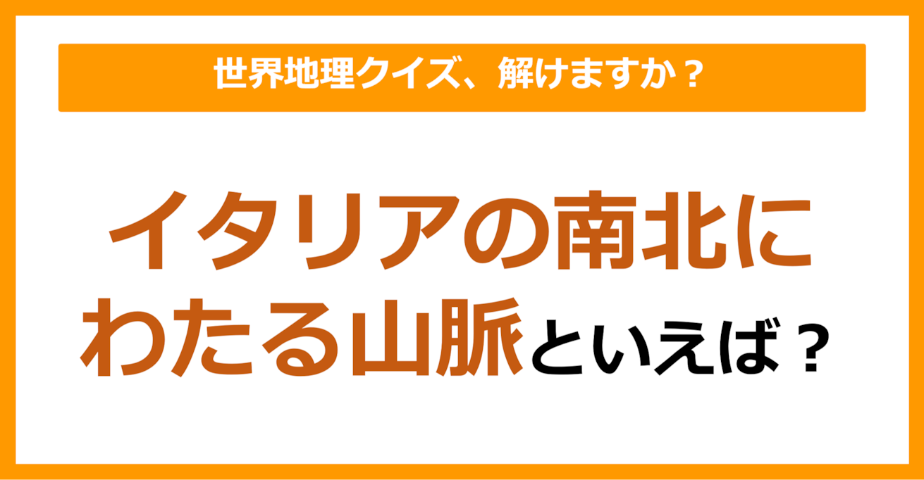 【世界地理】イタリアの南北にわたる山脈といえば？（第156問）