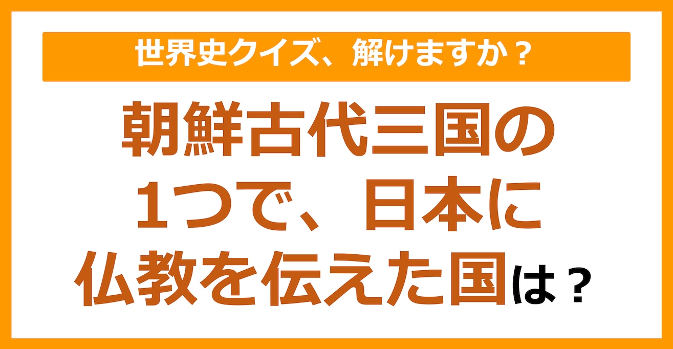 【世界史】朝鮮古代三国の1つで、日本に仏教を伝えた国は？（第101問）