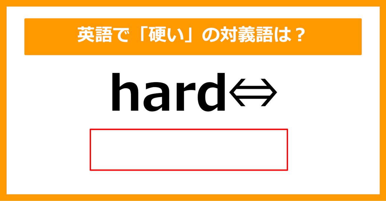 【対義語クイズ】「hard（硬い）」の対義語は何でしょう？（第259問）