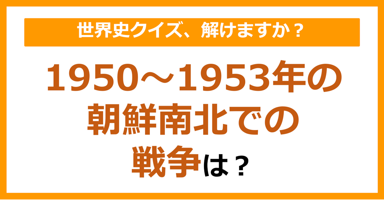 【世界史】1950～1953年の朝鮮南北での戦争は？（第105問）