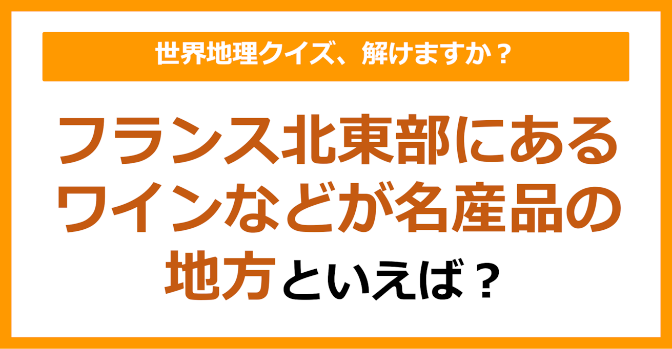 【世界地理】フランス北東部にあるワインなどが名産品の地方といえば？（第158問）