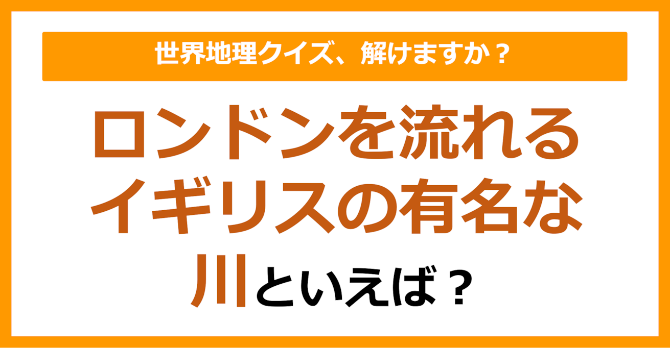 【世界地理】ロンドンを流れるイギリスの有名な川といえば？（第159問）