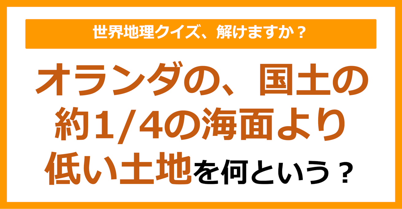 【世界地理】オランダの、国土の約1/4の海面より低い土地を何という？（第160問）