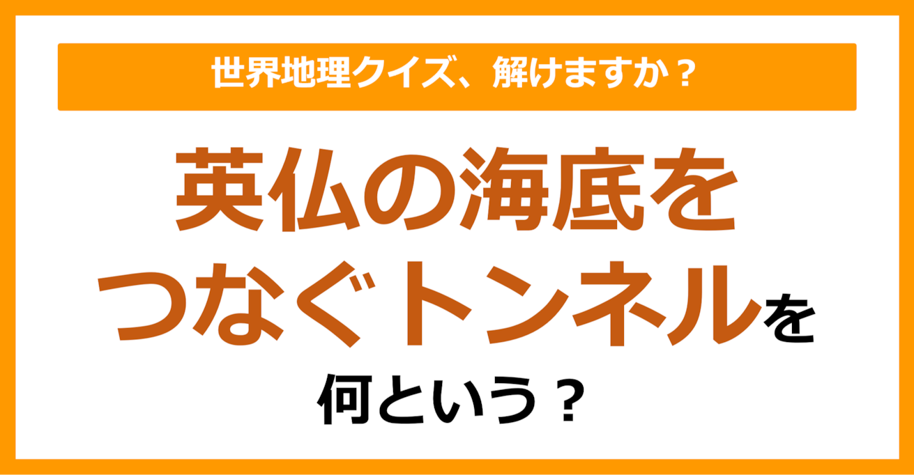 【世界地理】英仏の海底をつなぐトンネルを何という？（第165問）