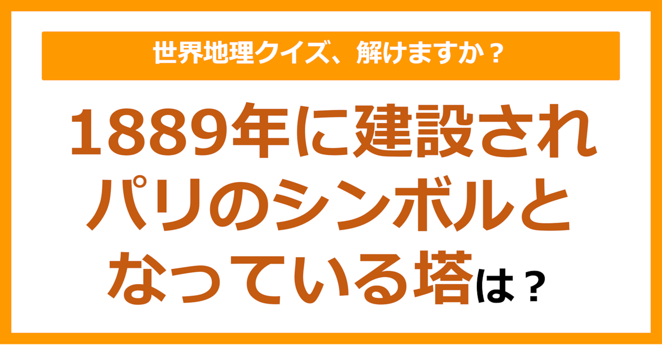 【世界地理】1889年に建設されパリのシンボルとなっている塔は？（第168問）