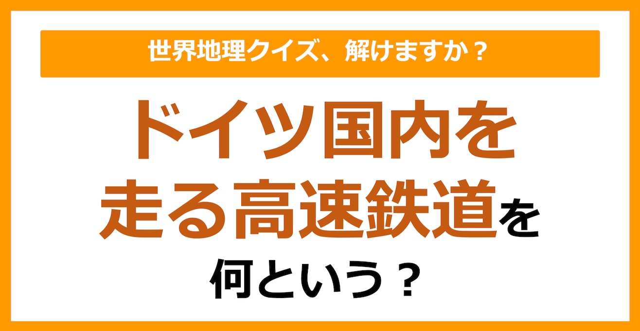 【世界地理】ドイツ国内を走る高速鉄道を何という？（第170問）