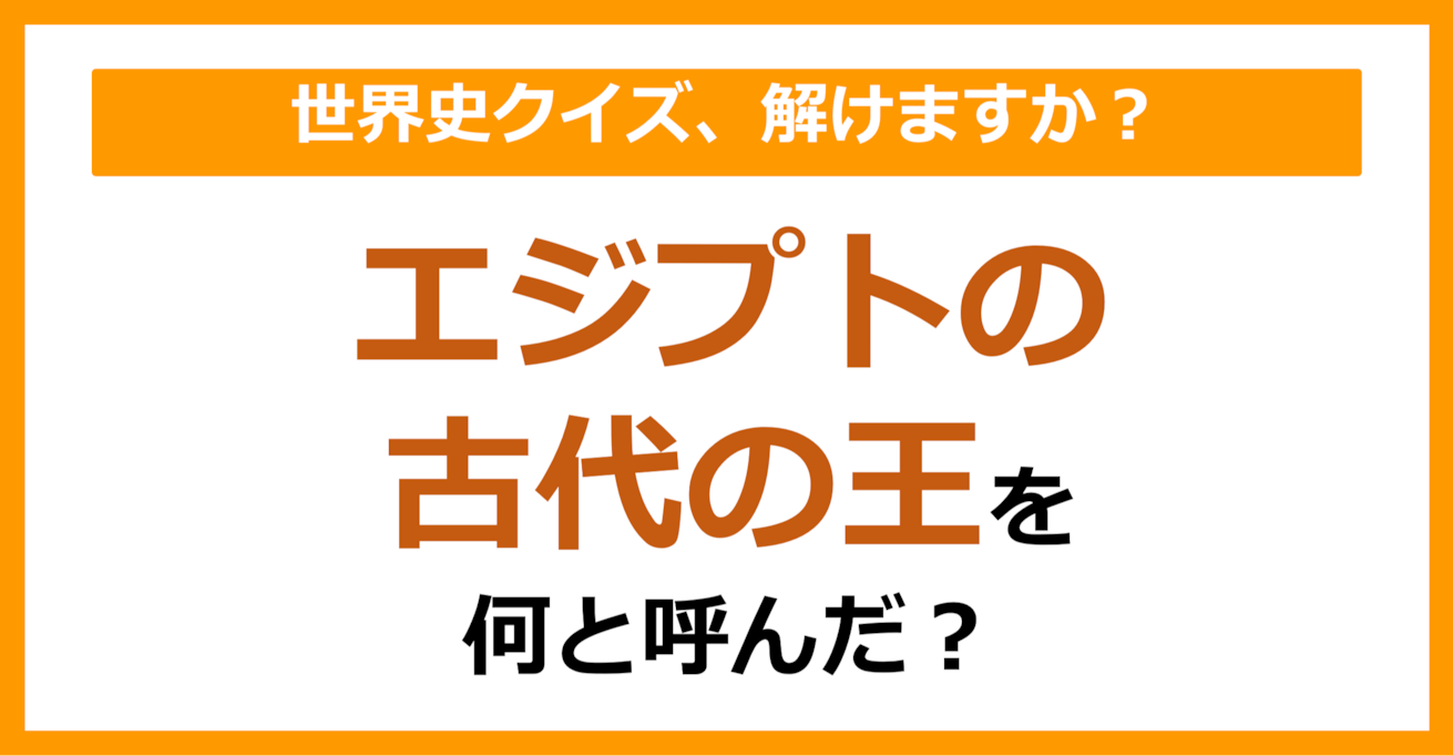 【世界史】エジプトの古代の王を何と呼んだ？（第110問）