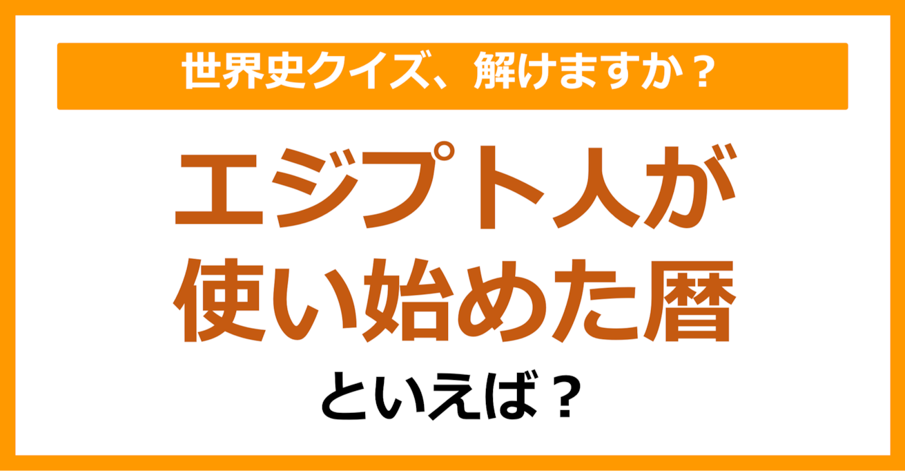 【世界史】エジプト人が使い始めた暦といえば？（第115問）