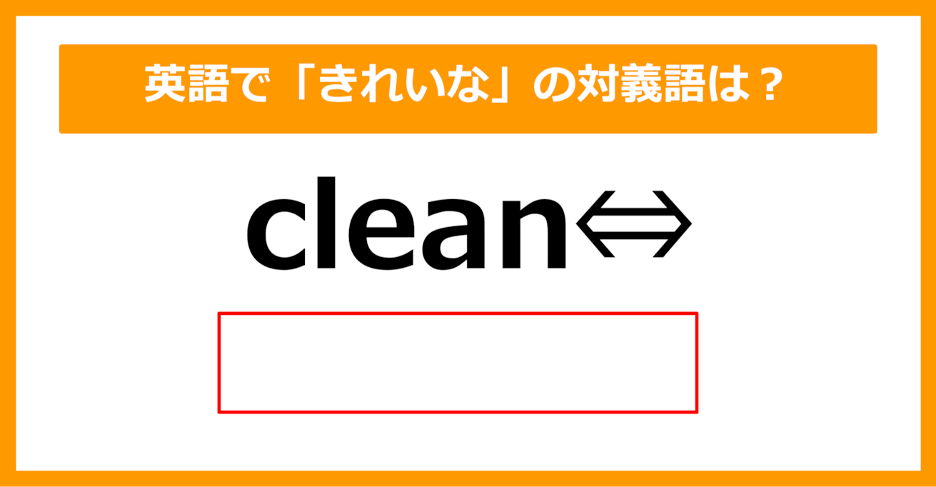 【対義語クイズ】「clean（きれいな）」の対義語は何でしょう？（第262問）