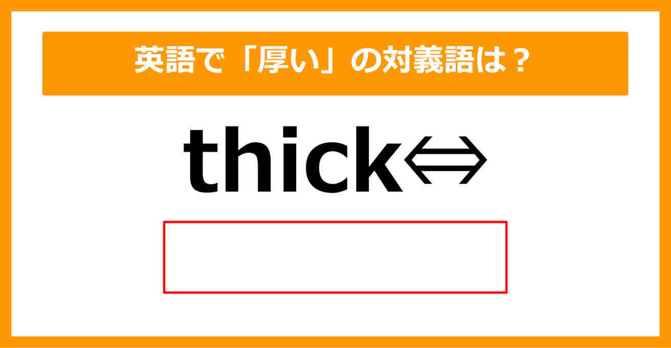 【対義語クイズ】「thick（厚い）」の対義語は何でしょう？（第276問）