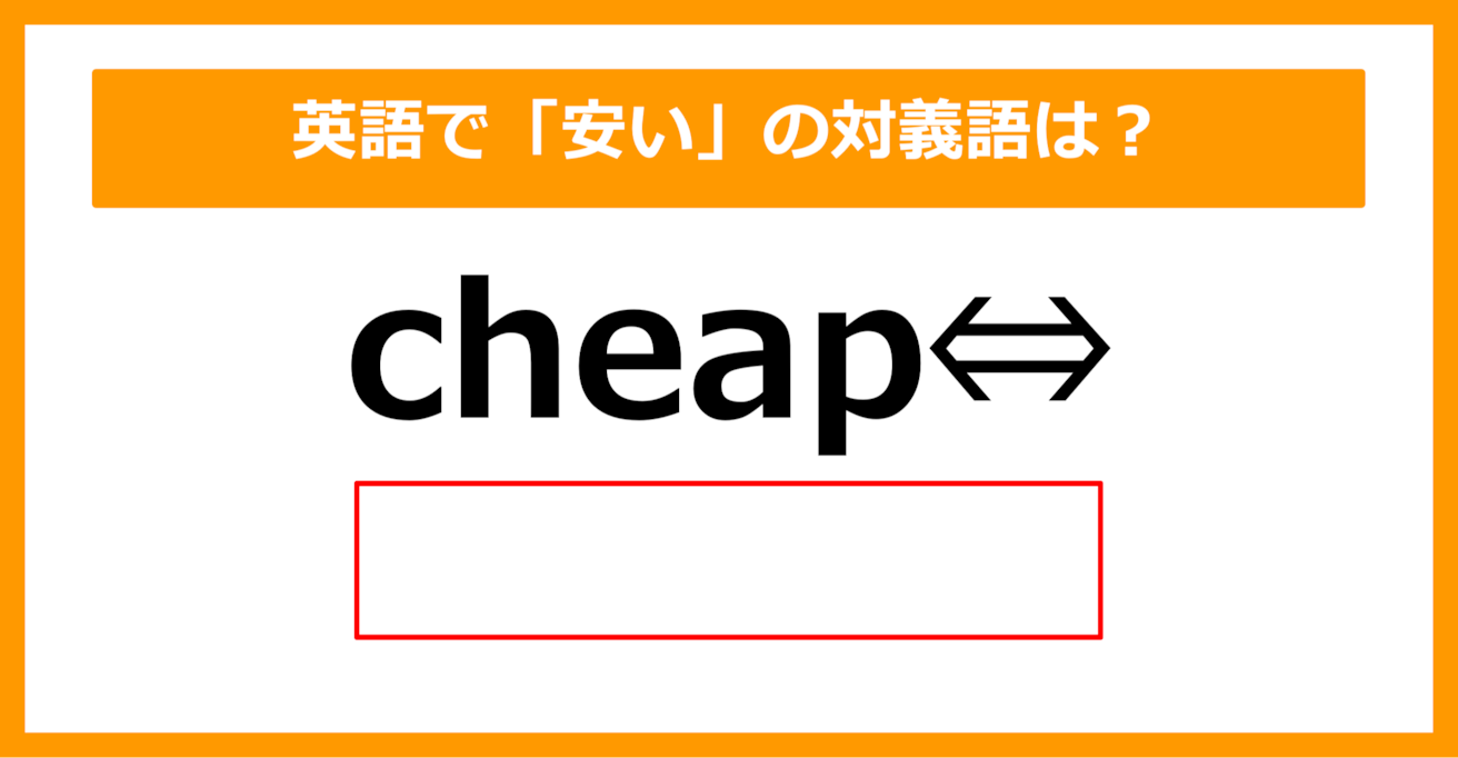 【対義語クイズ】「cheap（安い）」の対義語は何でしょう？（第279問）