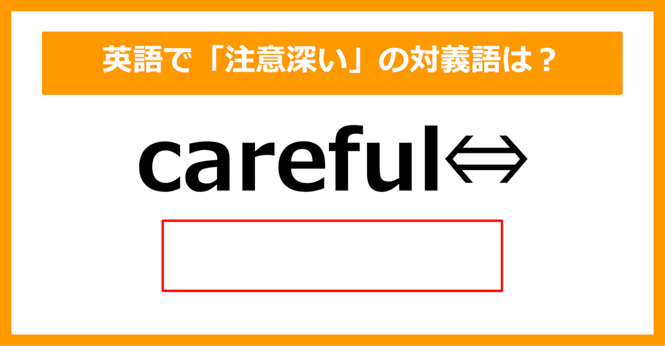 【対義語クイズ】「careful（注意深い）」の対義語は何でしょう？（第281問）