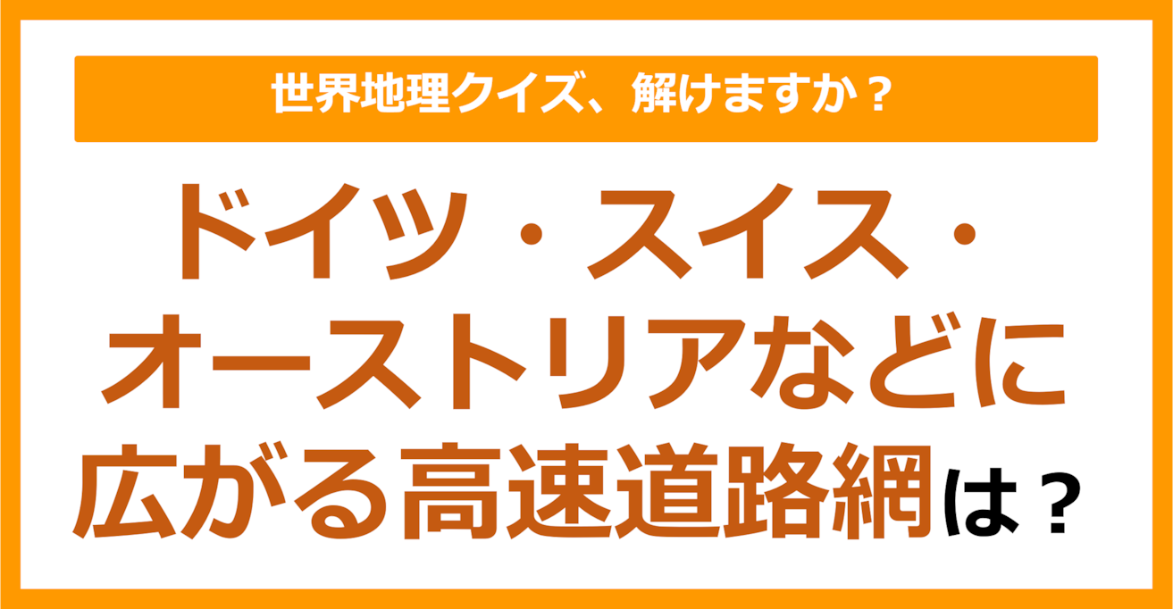 【世界地理】ドイツ・スイス・オーストリアなどに広がる高速道路網は？（第171問）