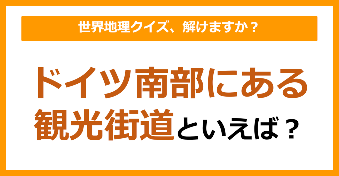 【世界地理】ドイツ南部にある観光街道といえば？（第172問）