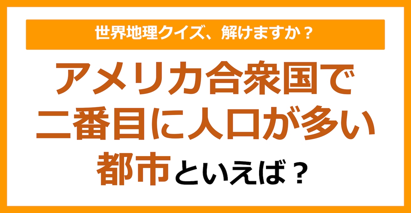 【世界地理】アメリカ合衆国で二番目に人口が多い都市は？（第177問）