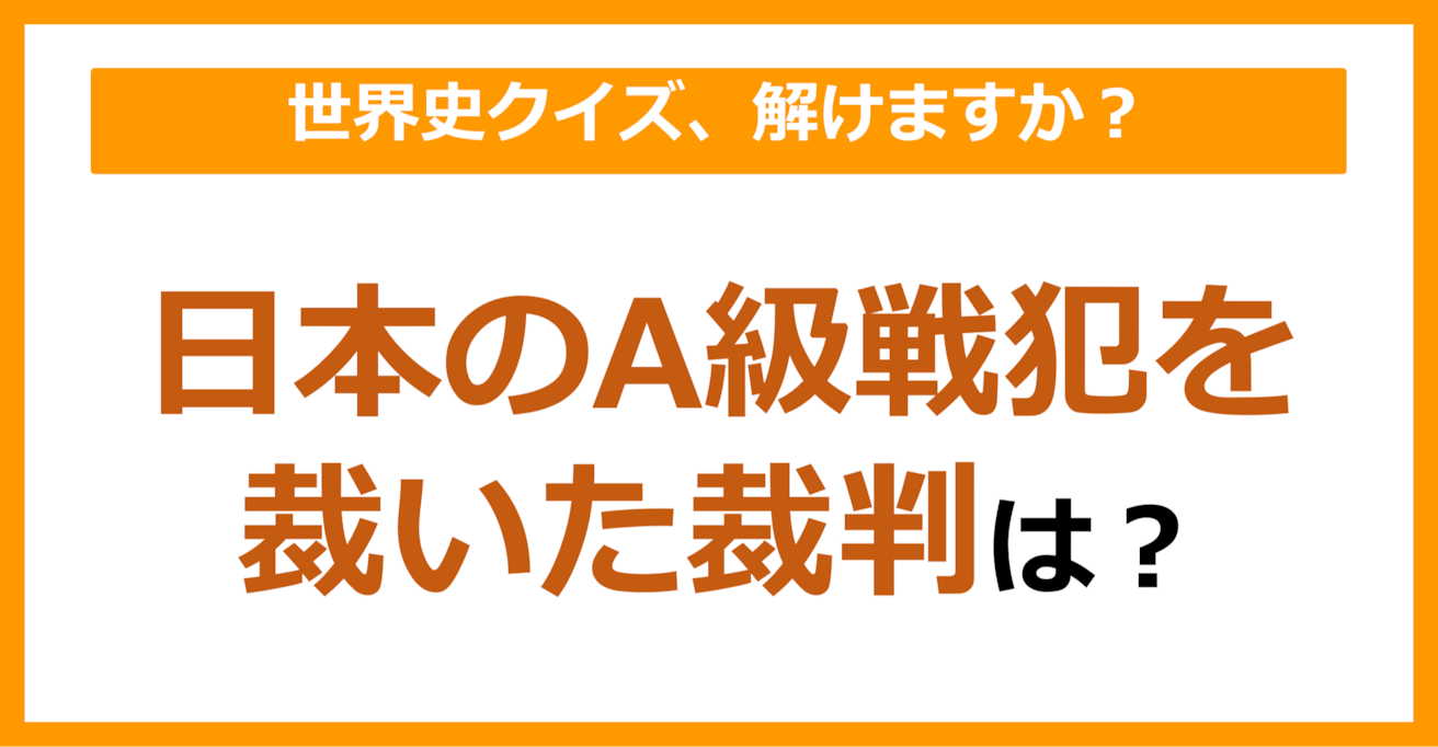 【世界史】日本のA級戦犯を裁いた裁判は？（第123問）