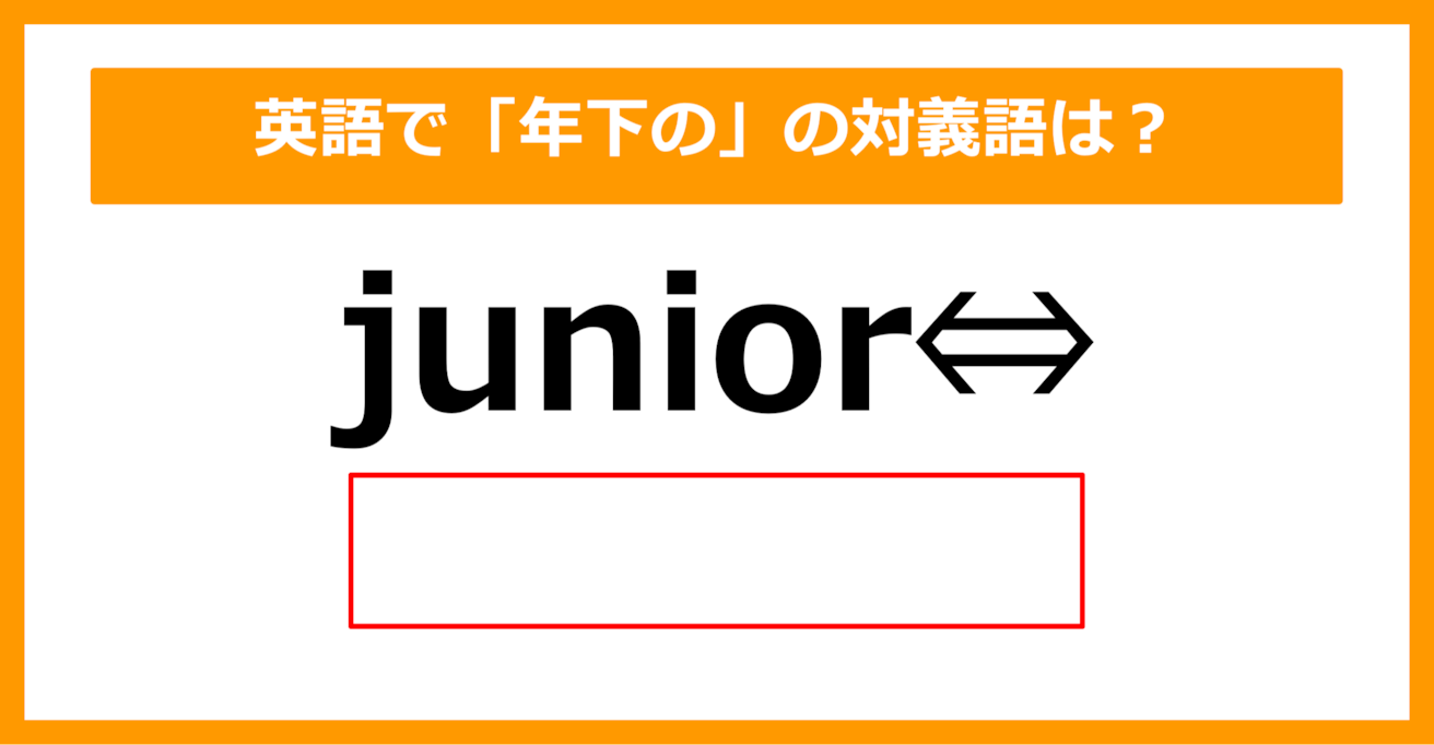 【対義語クイズ】「junior（年下の）」の対義語は何でしょう？（第282問）