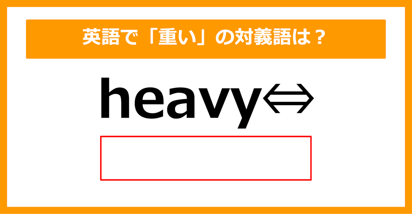 【対義語クイズ】「heavy（重い）」の対義語は何でしょう？（第284問）