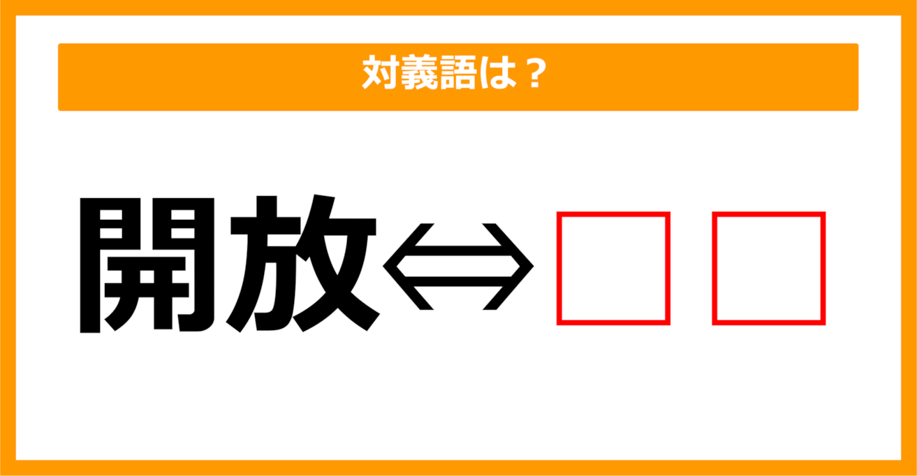 【対義語クイズ】「開放」の対義語は何でしょう？（第286問）