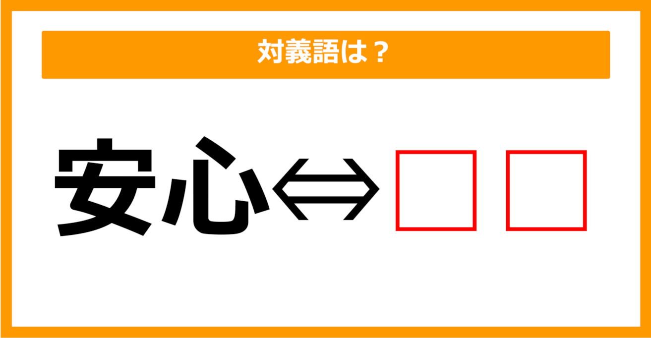 【対義語クイズ】「安心」の対義語は何でしょう？（第289問）