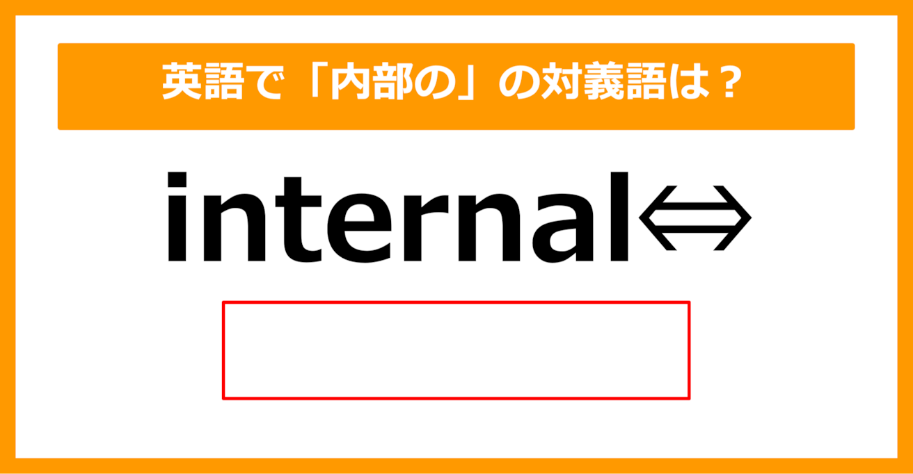 【対義語クイズ】「internal（内部の）」の対義語は何でしょう？（第290問）