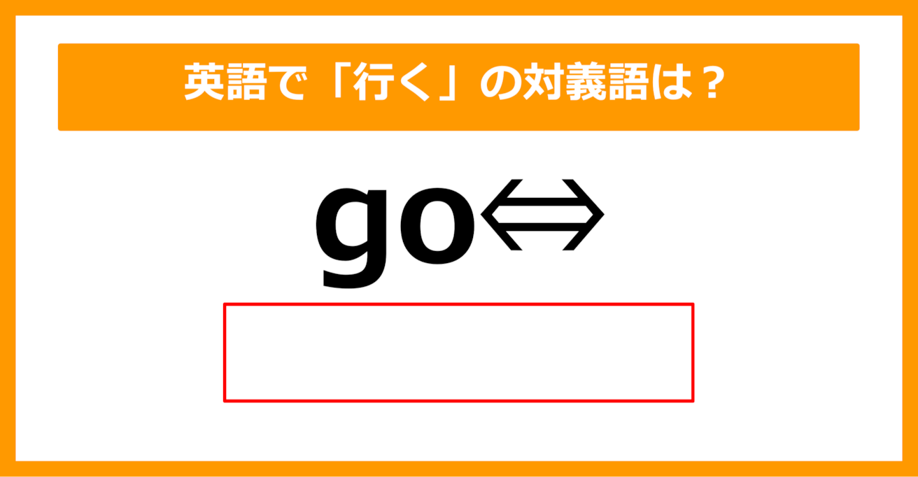 【対義語クイズ】「go（行く）」の対義語は何でしょう？（第296問）