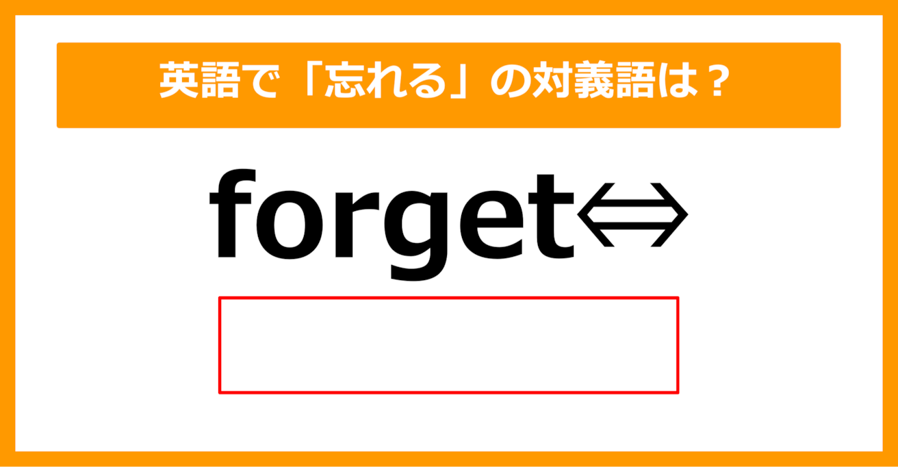 【対義語クイズ】「forget（忘れる）」の対義語は何でしょう？（第297問）