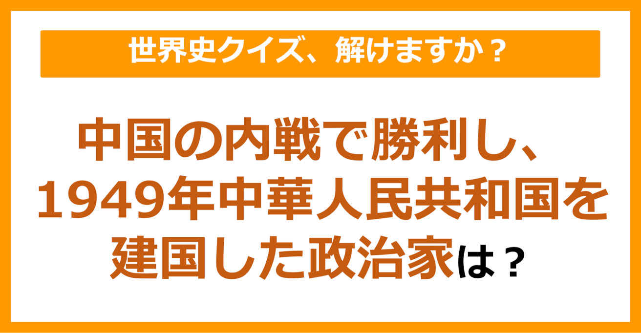 【世界史】中国の内戦で勝利し、1949年中華人民共和国を建国した政治家は？（第127問）