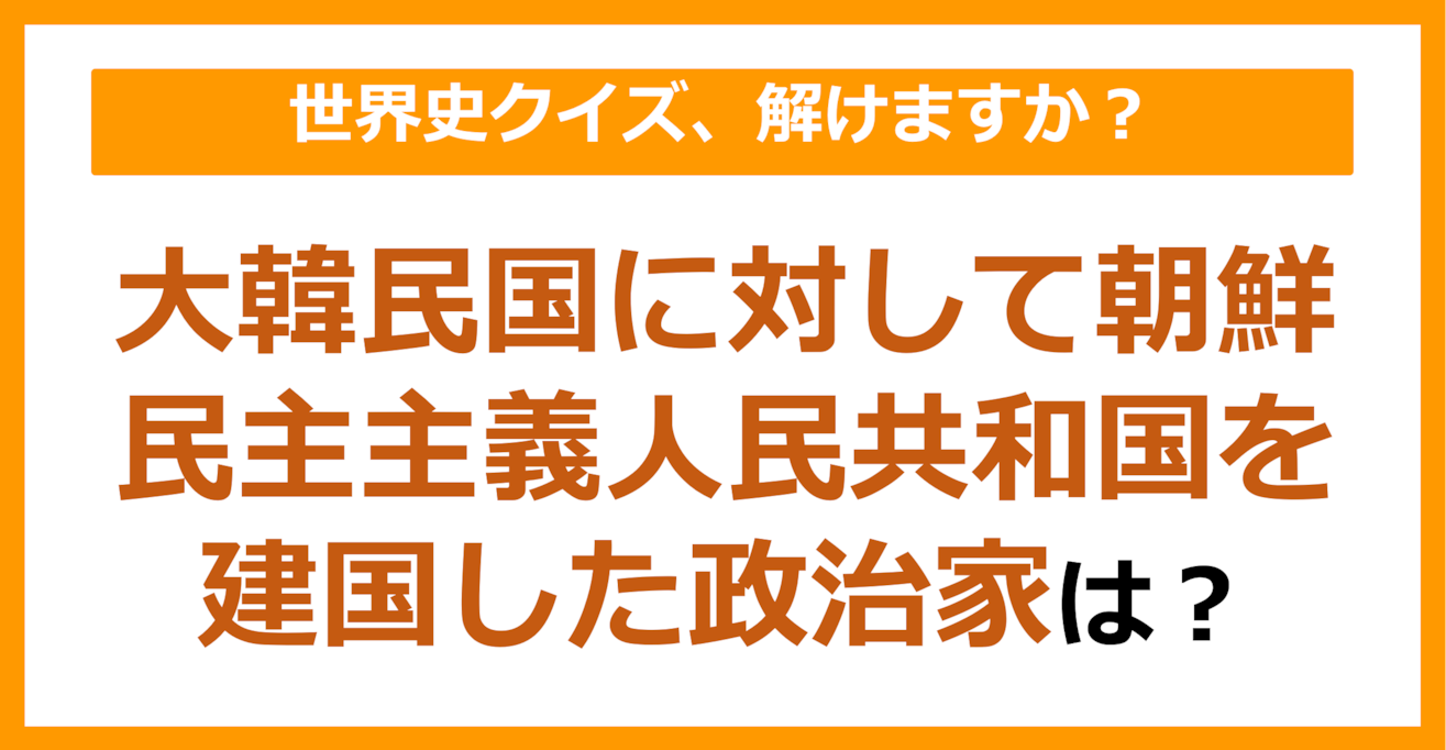 【世界史】大韓民国に対して朝鮮民主主義人民共和国を建国した政治家は？（第129問）