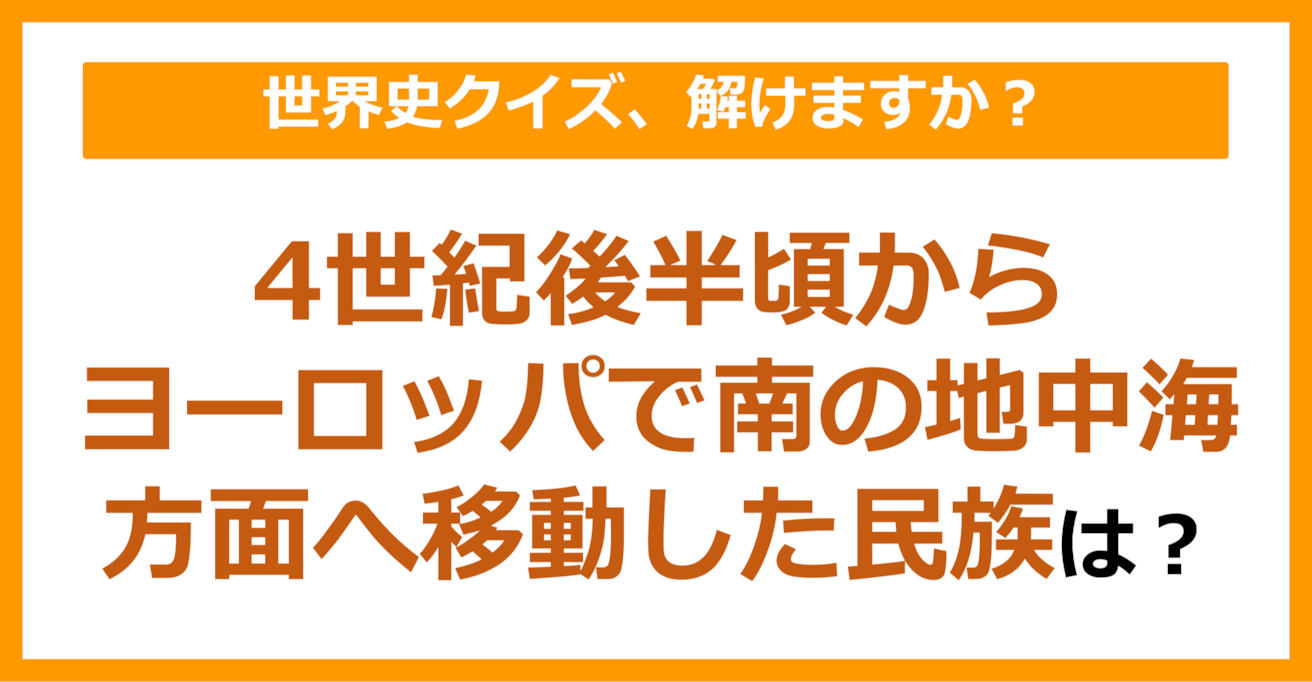 【世界史】4世紀後半頃からヨーロッパで南の地中海方面へ大移動した民族は？（第133問）