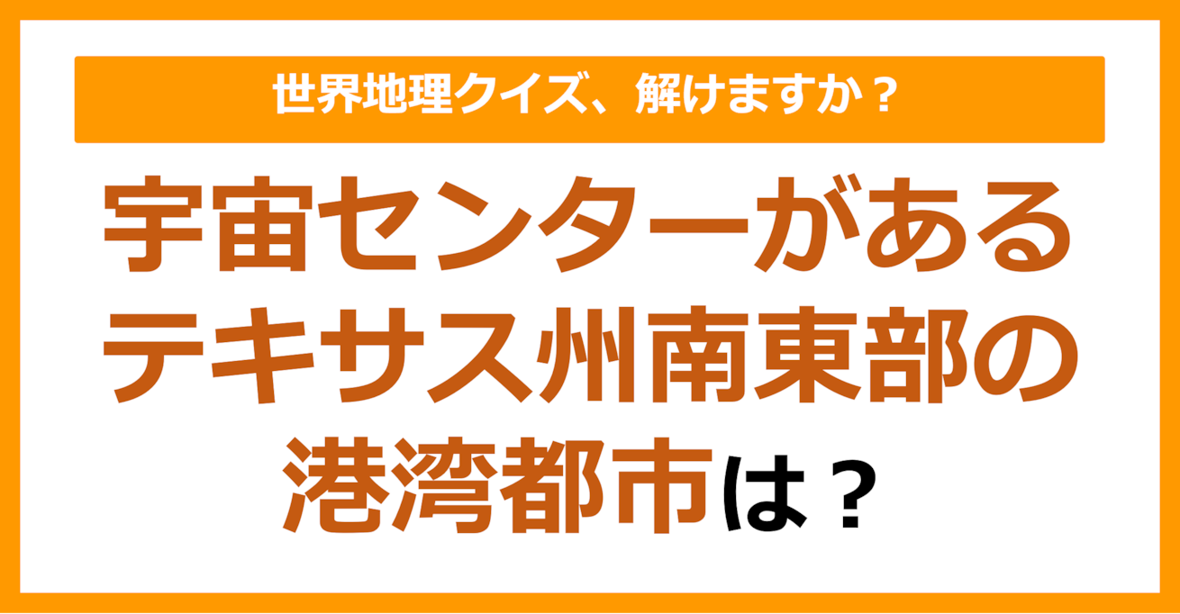 【世界地理】宇宙センターがあるテキサス州南東部の港湾都市は？（第180問）