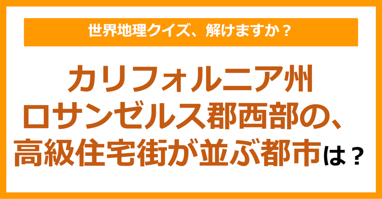 【世界地理】カリフォルニア州ロサンゼルス郡西部の、高級住宅街が並ぶ都市は？（第185問）