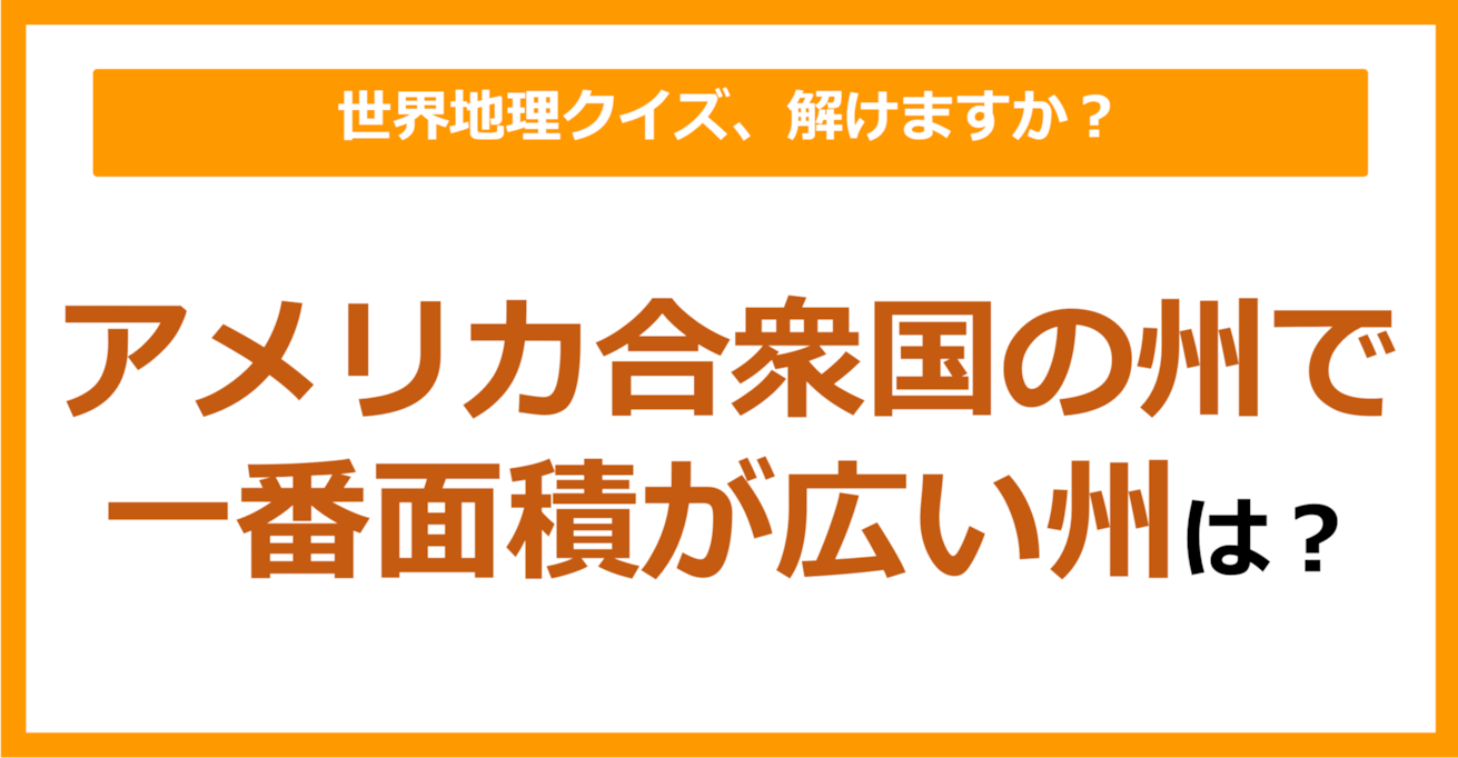 【世界地理】アメリカ合衆国の州で一番面積が広い州は？（第195問）