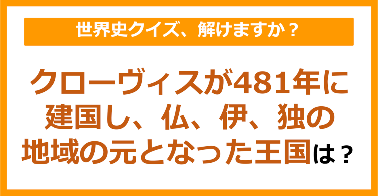【世界史】クローヴィスが481年に建国し、仏、伊、独の地域の元となった王国は？（第135問）