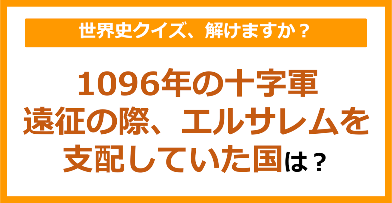 【世界史】1096年の十字軍遠征の際、エルサレムを支配していた国は？（第137問）