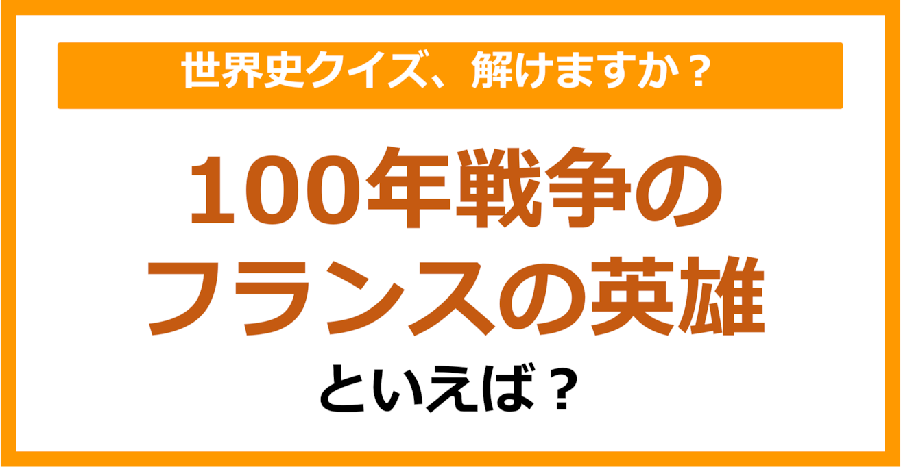 【世界史】100年戦争のフランスの英雄といえば？（第140問）