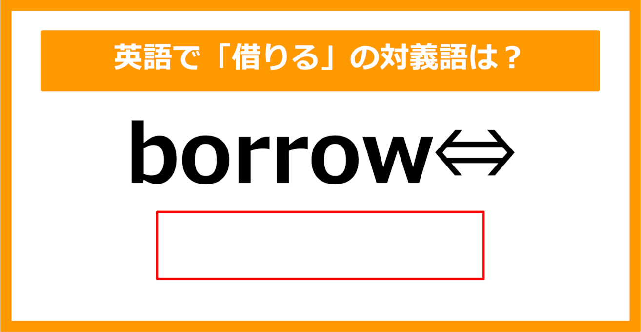 【対義語クイズ】「borrow（借りる）」の対義語は何でしょう？（第300問）