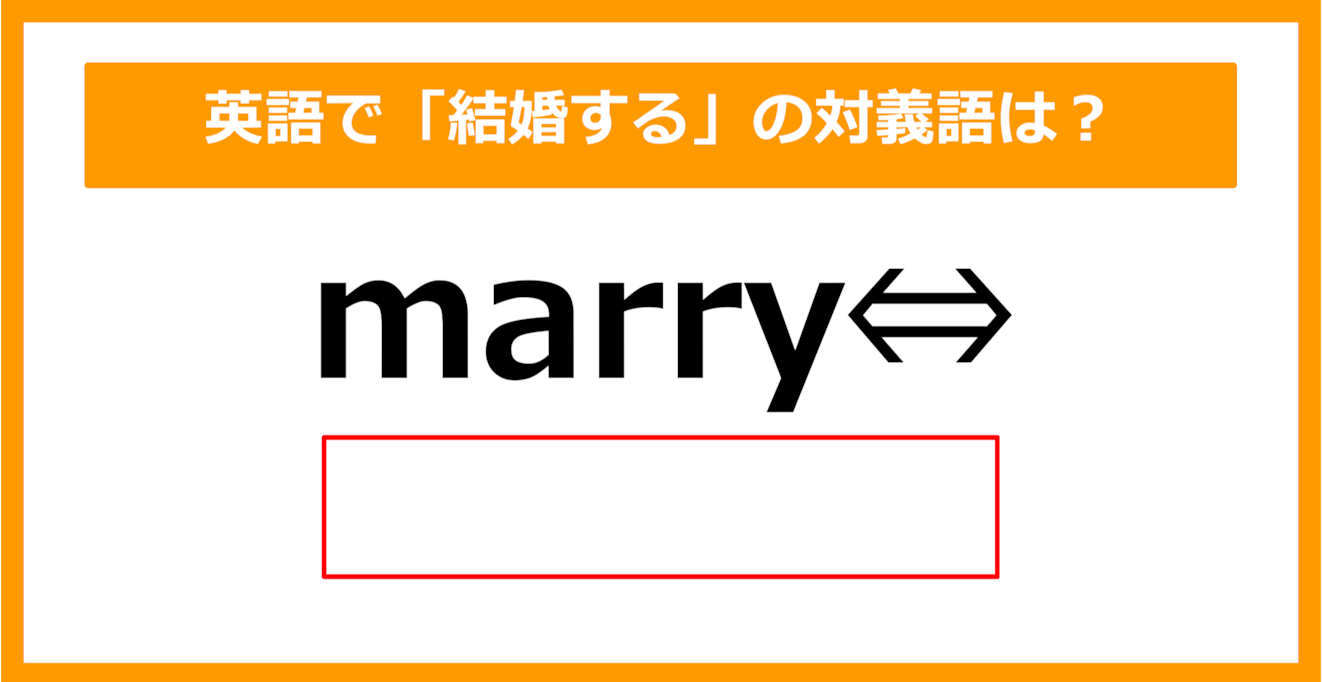 【対義語クイズ】「marry（結婚する）」の対義語は何でしょう？（第305問）