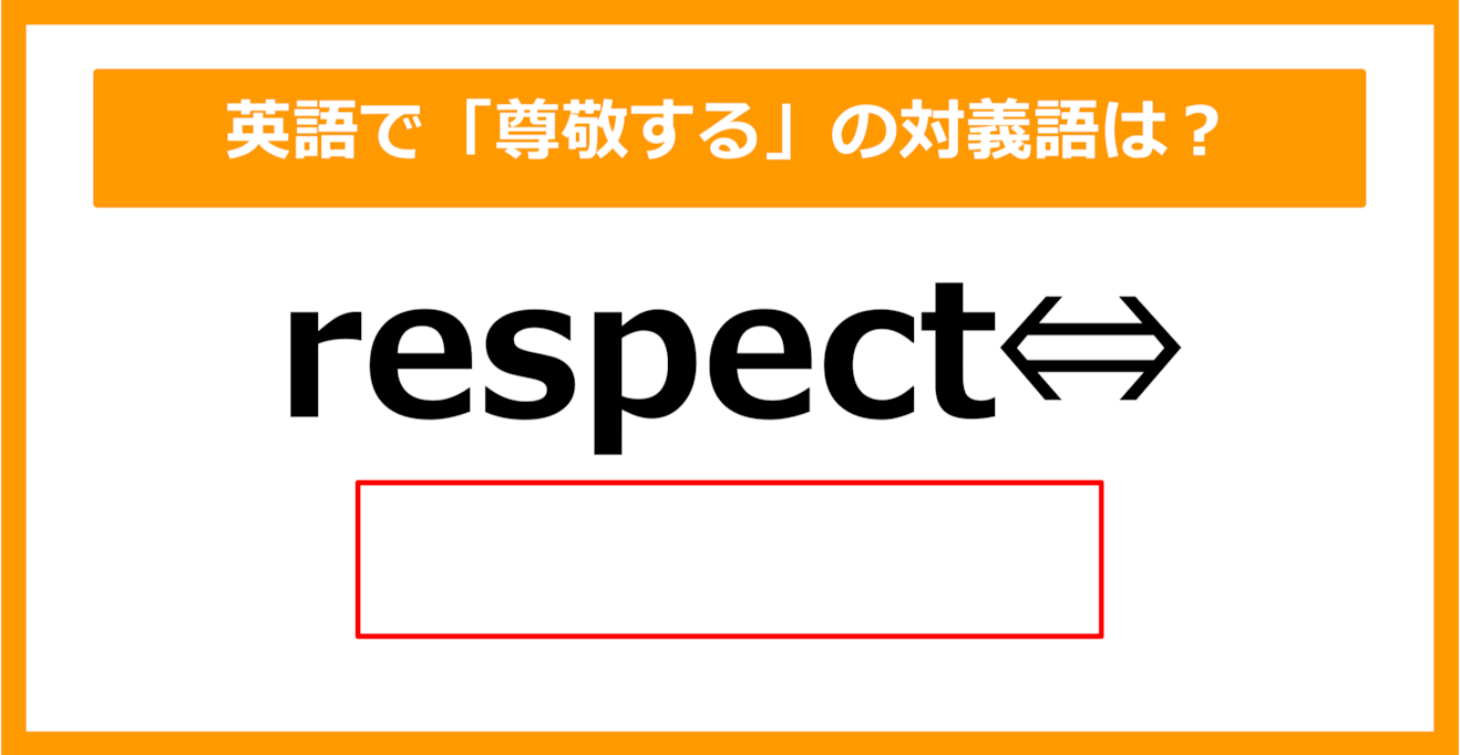 【対義語クイズ】「respect（尊敬する）」の対義語は何でしょう？（第307問）