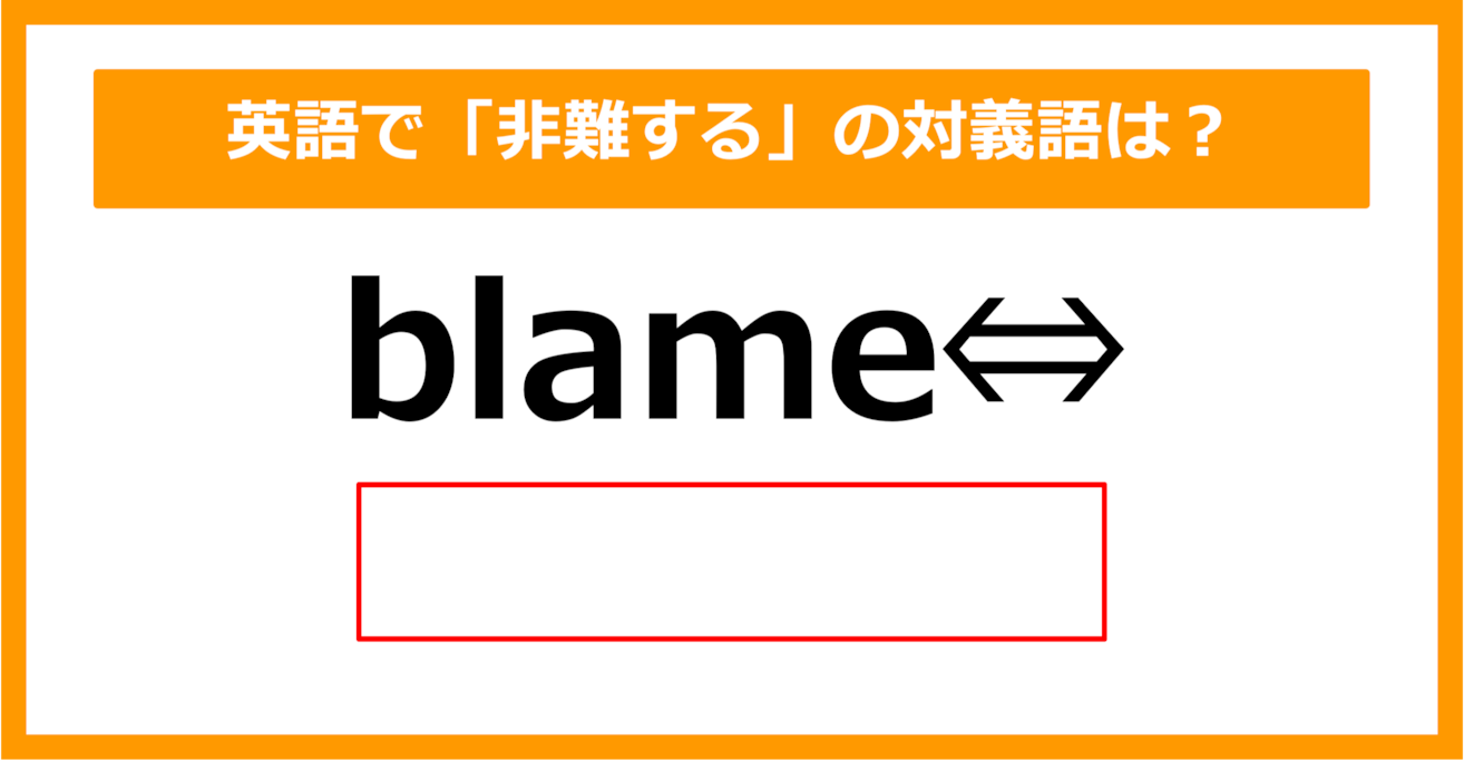 【対義語クイズ】「blame（非難する）」の対義語は何でしょう？（第308問）