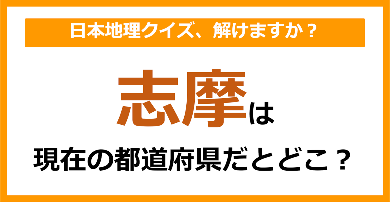 【日本地理】「志摩」は現在のどこの都道府県に相当する？（第64問）