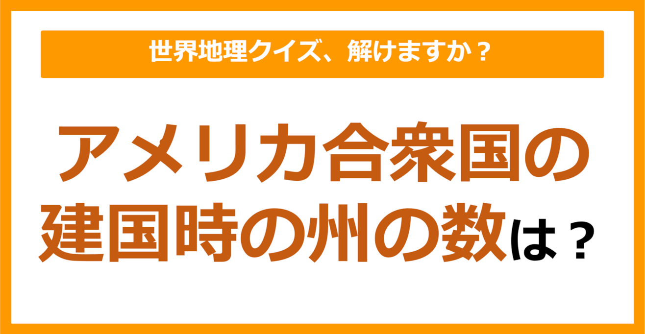 【世界地理】アメリカ合衆国の建国時の州の数は？（第220問）